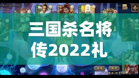 三国杀名将传2022礼包码有哪些 - 最新礼包码汇总